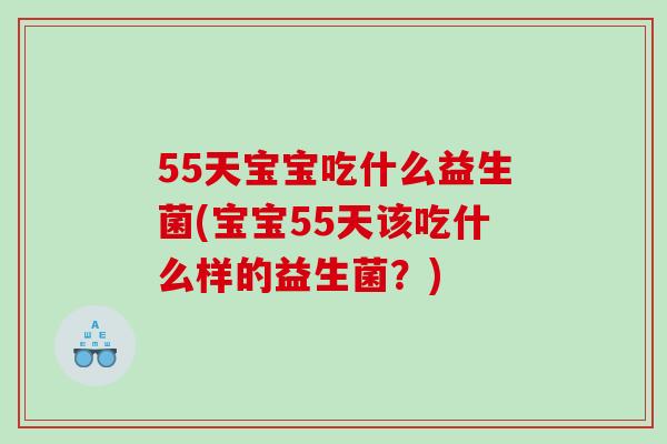 55天宝宝吃什么益生菌(宝宝55天该吃什么样的益生菌？)