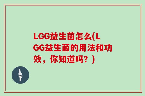 LGG益生菌怎么(LGG益生菌的用法和功效，你知道吗？)