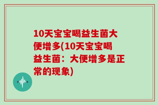 10天宝宝喝益生菌大便增多(10天宝宝喝益生菌：大便增多是正常的现象)