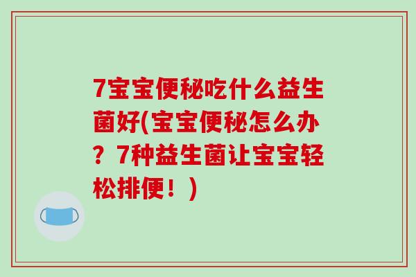 7宝宝便秘吃什么益生菌好(宝宝便秘怎么办？7种益生菌让宝宝轻松排便！)