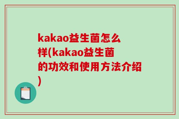 kakao益生菌怎么样(kakao益生菌的功效和使用方法介绍)
