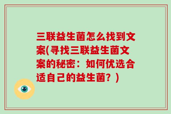 三联益生菌怎么找到文案(寻找三联益生菌文案的秘密：如何优选合适自己的益生菌？)