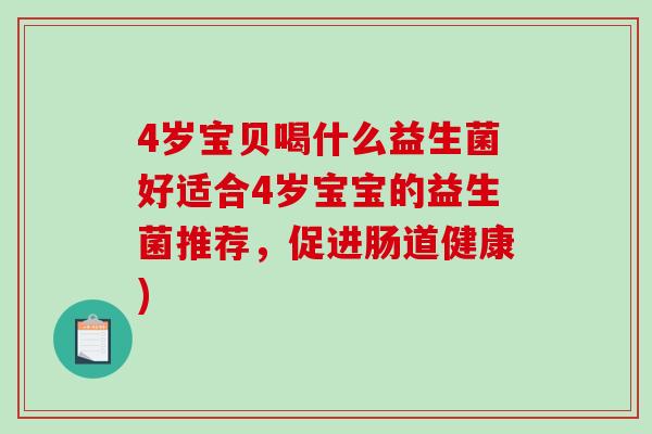 4岁宝贝喝什么益生菌好适合4岁宝宝的益生菌推荐，促进肠道健康)