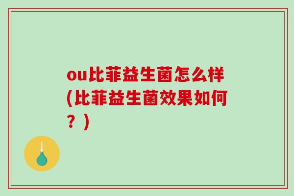 ou比菲益生菌怎么样(比菲益生菌效果如何？)
