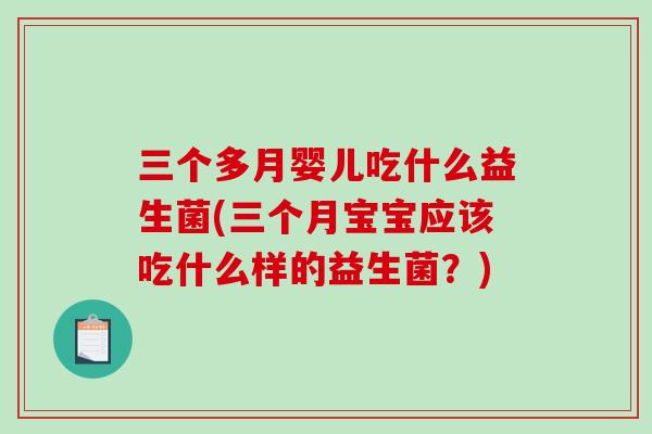 三个多月婴儿吃什么益生菌(三个月宝宝应该吃什么样的益生菌？)