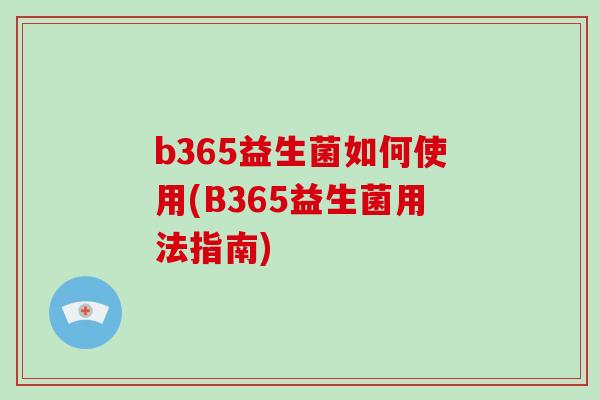 b365益生菌如何使用(B365益生菌用法指南)