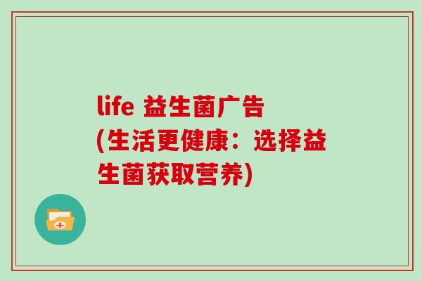 life 益生菌广告(生活更健康：选择益生菌获取营养)