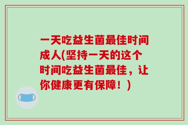 一天吃益生菌最佳时间成人(坚持一天的这个时间吃益生菌最佳，让你健康更有保障！)