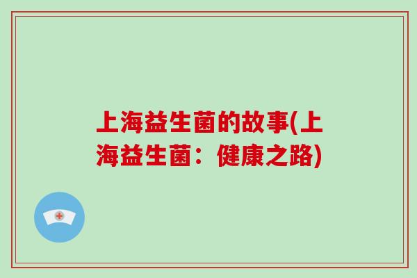 上海益生菌的故事(上海益生菌:健康之路) 上海益生菌的故事(上海益生菌:健康之路)