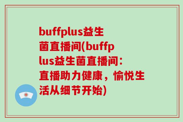 buffplus益生菌直播间(buffplus益生菌直播间：直播助力健康，愉悦生活从细节开始)