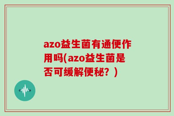 azo益生菌有通便作用吗(azo益生菌是否可缓解便秘？)