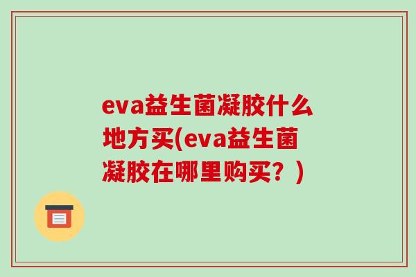 eva益生菌凝胶什么地方买(eva益生菌凝胶在哪里购买？)