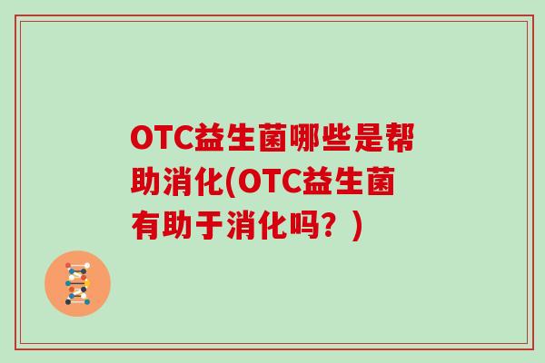 OTC益生菌哪些是帮助消化(OTC益生菌有助于消化吗？)