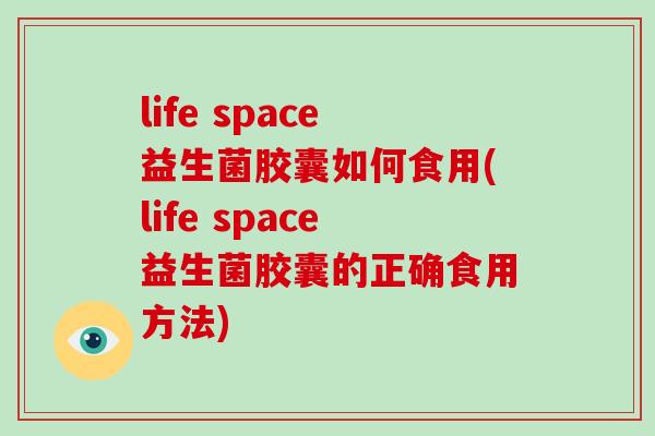 life space益生菌胶囊如何食用(life space益生菌胶囊的正确食用方法)