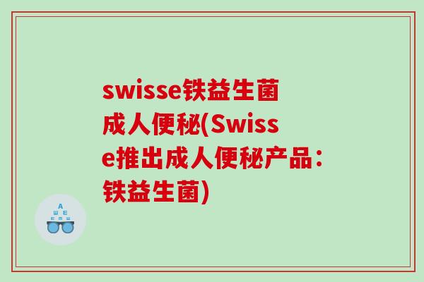 swisse铁益生菌成人便秘(Swisse推出成人便秘产品：铁益生菌)