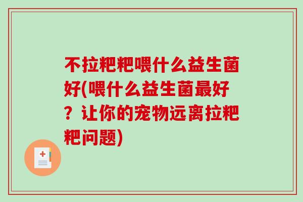 不拉粑粑喂什么益生菌好(喂什么益生菌最好？让你的宠物远离拉粑粑问题)