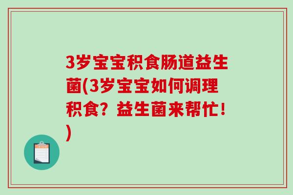 3岁宝宝积食肠道益生菌(3岁宝宝如何调理积食？益生菌来帮忙！)