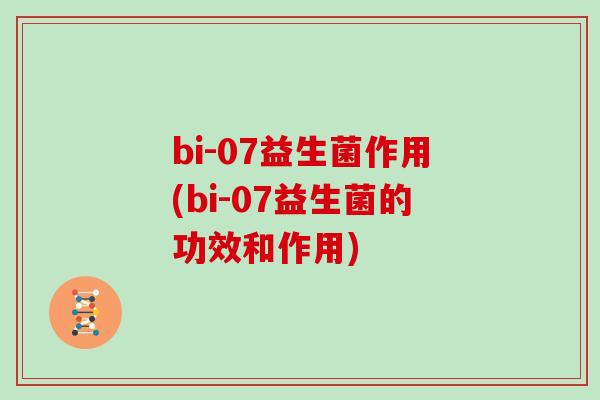 bi-07益生菌作用(bi-07益生菌的功效和作用)