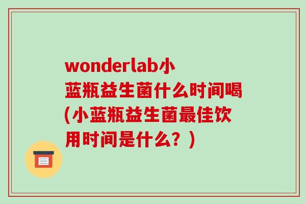 wonderlab小蓝瓶益生菌什么时间喝(小蓝瓶益生菌最佳饮用时间是什么？)