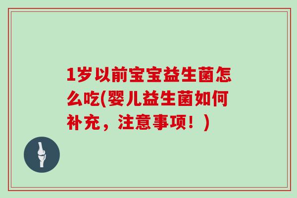 1岁以前宝宝益生菌怎么吃(婴儿益生菌如何补充，注意事项！)