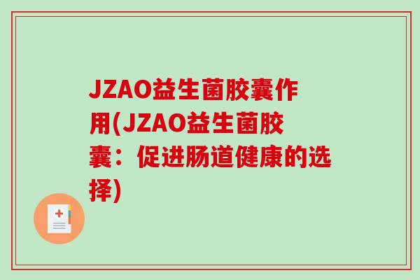 JZAO益生菌胶囊作用(JZAO益生菌胶囊：促进肠道健康的选择)