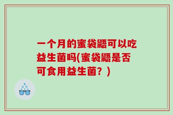 一个月的蜜袋鼯可以吃益生菌吗(蜜袋鼯是否可食用益生菌？)