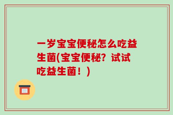 一岁宝宝便秘怎么吃益生菌(宝宝便秘？试试吃益生菌！)