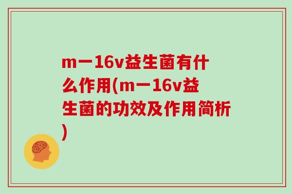 m一16v益生菌有什么作用(m一16v益生菌的功效及作用简析)