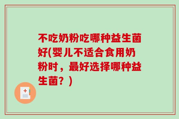 不吃奶粉吃哪种益生菌好(婴儿不适合食用奶粉时，最好选择哪种益生菌？)