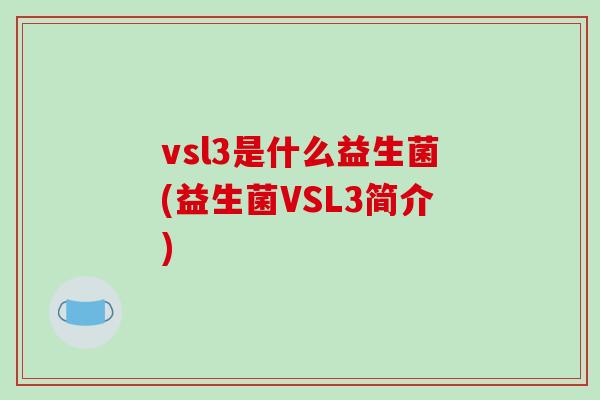 vsl3是什么益生菌(益生菌VSL3简介)