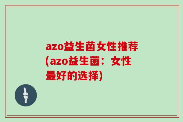 azo益生菌女性推荐(azo益生菌：女性好的选择)