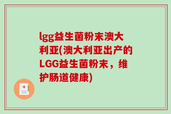 lgg益生菌粉末澳大利亚(澳大利亚出产的LGG益生菌粉末,维护肠道健康) lgg益生菌粉末澳大利亚(澳大利亚出产的LGG益生菌粉末,维护肠道健康)