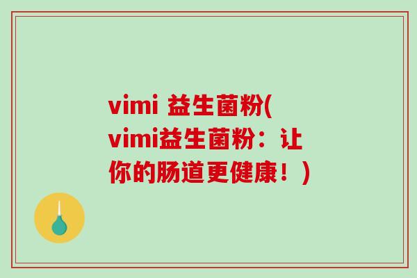 vimi 益生菌粉(vimi益生菌粉：让你的肠道更健康！)