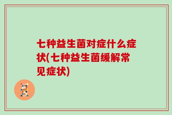 七种益生菌对症什么症状(七种益生菌缓解常见症状)