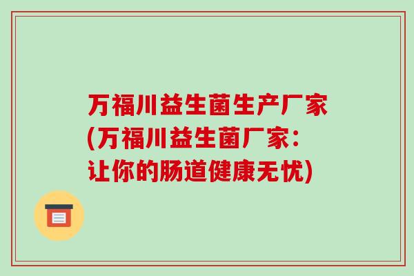 万福川益生菌生产厂家(万福川益生菌厂家：让你的肠道健康无忧)