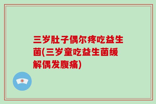 三岁肚子偶尔疼吃益生菌(三岁童吃益生菌缓解偶发腹痛)