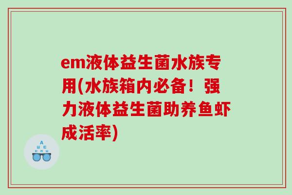 em液体益生菌水族专用(水族箱内必备！强力液体益生菌助养鱼虾成活率)