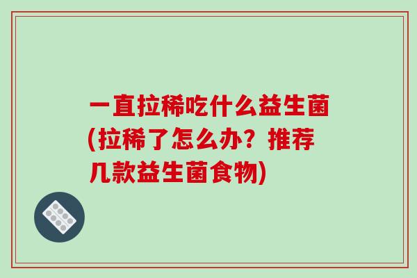 一直拉稀吃什么益生菌(拉稀了怎么办？推荐几款益生菌食物)