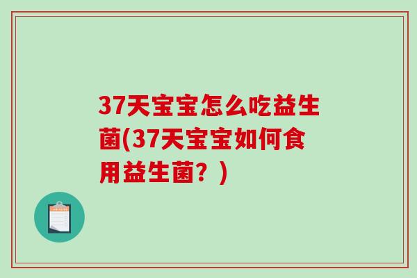 37天宝宝怎么吃益生菌(37天宝宝如何食用益生菌？)