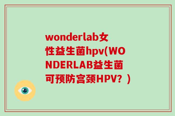 wonderlab女性益生菌hpv(WONDERLAB益生菌可预防宫颈HPV？)