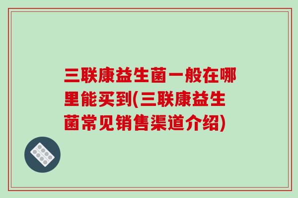 三联康益生菌一般在哪里能买到(三联康益生菌常见销售渠道介绍)