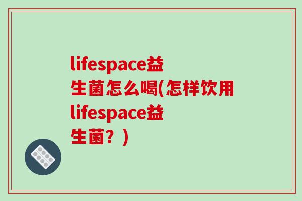 lifespace益生菌怎么喝(怎样饮用lifespace益生菌？)