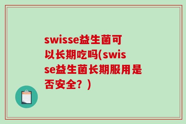 swisse益生菌可以长期吃吗(swisse益生菌长期服用是否安全？)