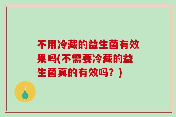 不用冷藏的益生菌有效果吗(不需要冷藏的益生菌真的有效吗？)