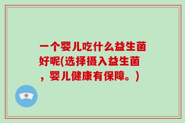 一个婴儿吃什么益生菌好呢(选择摄入益生菌，婴儿健康有保障。)