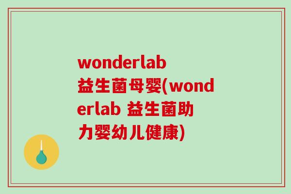 wonderlab 益生菌母婴(wonderlab 益生菌助力婴幼儿健康)