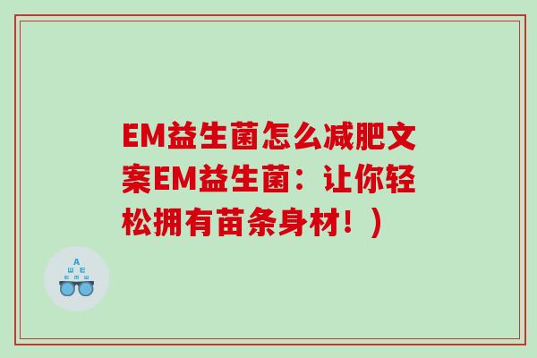 EM益生菌怎么减肥文案EM益生菌：让你轻松拥有苗条身材！)