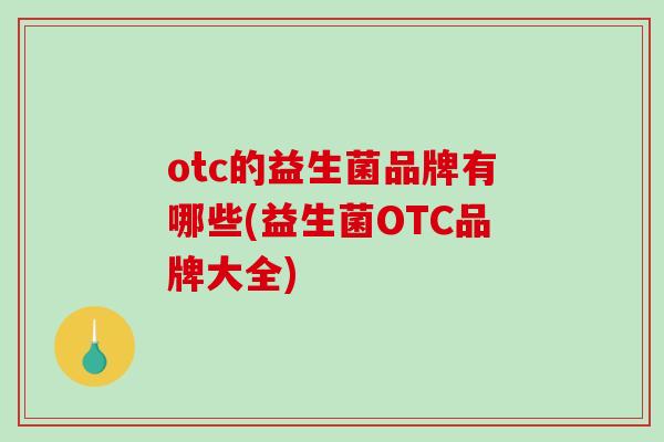 otc的益生菌品牌有哪些(益生菌OTC品牌大全)