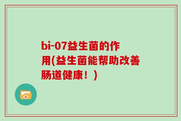 bi-07益生菌的作用(益生菌能帮助改善肠道健康！)