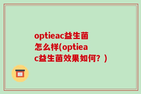 optieac益生菌怎么样(optieac益生菌效果如何？)